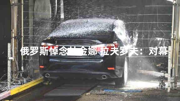 俄罗斯悼念杜金娜 拉夫罗夫：对幕后黑手绝不留情